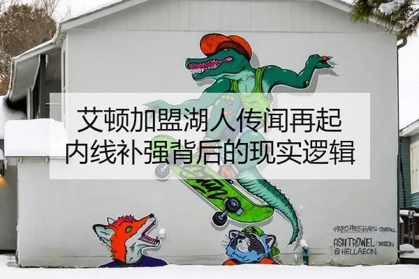 艾顿加盟湖人传闻再起 内线补强背后的现实逻辑