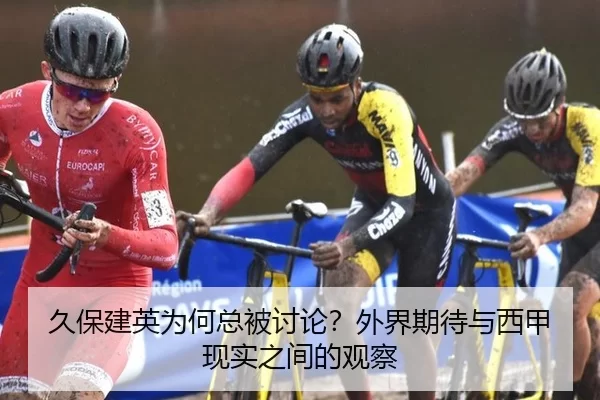 久保建英为何总被讨论？外界期待与西甲现实之间的观察